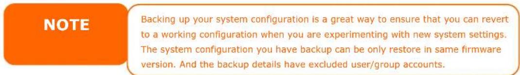 NOTE Backing up your system configuration is a great way to ensure that you can revert to a working configuration when you are experimenting with new system settings. The system configuration you have backup can be only restore in same firmware version. And the backup details have excluded user/group accounts.