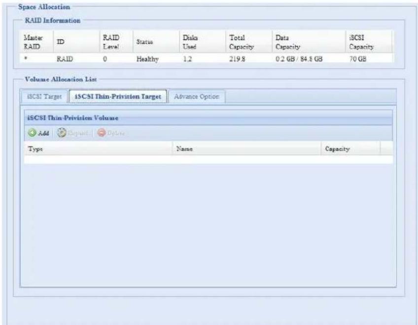 Space Allocation RAID Information Master RAID ID RAID Level Status Diska Used Total Data iSCSI Capacity Capacity * RAID 0 Healthy 1.2 219.8 0.2 GB / 84.8 GB 70 GB Volume Allocation List iSCSI Target iSCSI Thin-Privision Target Advance Option iSCSI Thin Privision Volume Add Capacil Dilute Typesisi Name Capacity