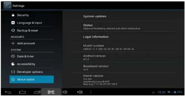 Settings Security Language & input Backup & reset ACCOUNTS Add account SYSTEM Date & time Accessibility Developer options About tablet System updates Status Status of the battery network and other information Legal information Model number UM923 v1.1 000-02-01 01-03-01-09-08 xx Android version 4.2.2 Baseband version v2.0 Kernel version 3.4.36+ stephen@umarsoft #37 Wed Aug 7 17:25:25 CET 2013