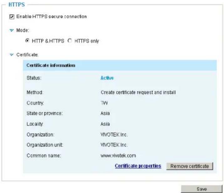 HTTPS Enable HTTPS secure connection Mode: HTTP & HTTPS HTTPS only Certificate: Certificate information Status: Active Method: Create certificate request and install Country: TW State or province: Asia Locality: Asia Organization: VIVOTEK Inc. Organization unit: VIVOTEK Inc. Common name: www.vivotek.com Certificate properties Remove certificate Save