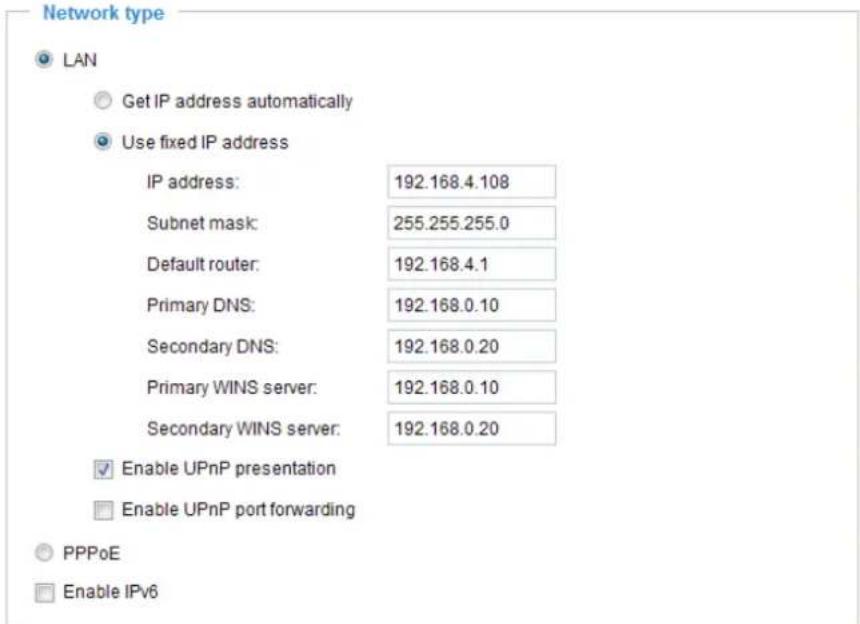 Network type LAN Get IP address automatically Use fixed IP address IP address: 192.168.4.108 Subnet mask: 255.255.255.0 Default router: 192.168.4.1 Primary DNS: 192.168.0.10 Secondary DNS: 192.168.0.20 Primary WINS server: 192.168.0.10 Secondary WINS server: 192.168.0.20 Enable UPnP presentation Enable UPnP port forwarding PPPoE Enable IPv6