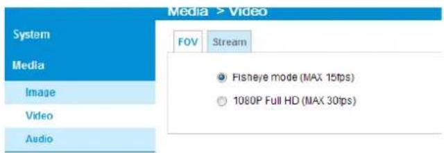 Media > Video System FOV Stream Media Image Video Audio ● Fisheye mode (MAX 15fps) ○ 1080P Full HD (MAX 30fps)