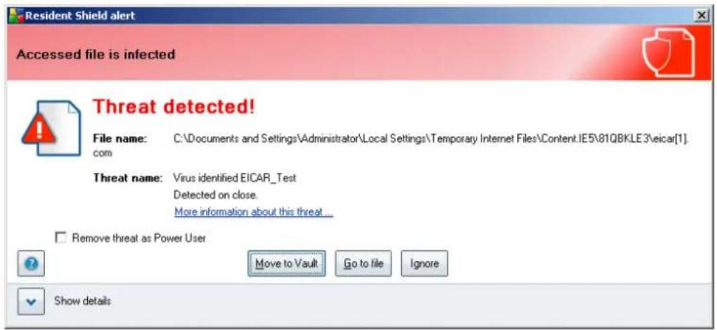 Resident Shield alert Accessed file is infected Threat detected! File name: C:\Documents and Settings\Administrator\Local Settings\Temporary Internet Files\Content.IE5\81QBKLE3\eicar[1]. com Threat name: Virus identified EICAR_Test Detected on close. More information about this threat ... Remove threat as Power User Move to Vault Go to file Ignore Show details