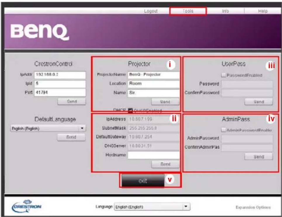 BenQ Logout Tools Info Help CrestronControl IpAddr 192.168.0.2 Ipid 5 Port 41794 Send Projector i ProjectorName BenQ - Projector Location Room Name Sir. Send UserPass iii Password Enabled ConfirmPassword Send DHCP - DHCP DefaultLanguage IpAddress 10.60.7.199 SubnetMask 255.255.255.8 DefaultGateway 10.60.7.254 DNSServer 10.60.31.51 Hostname Send AdminPass iv AdminPasswordEnable ConfirmAdminPas Send Exit v Language English (English) Expansion Options