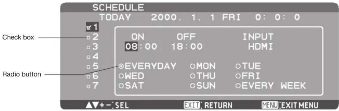 SCHEDULE TODAY 2000. 1. 1 FRI 0: 0: 0 Check box ON OFF INPUT 08:00 18:00 HDMI EVEYDAY MON TUE WED THU FRI SAT SUN EVERY WEEK Radio button ▲▼+-:SEL EXIT: RETURN MENU:EXIT MENU