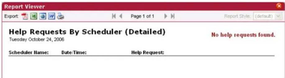 Report Viewer Export: Page 1 of 1 Report Style: (default) Help Requests By Scheduler (Detailed) Tuesday October 24, 2006 No help requests found. Scheduler Name: Date/Time: Help Request: