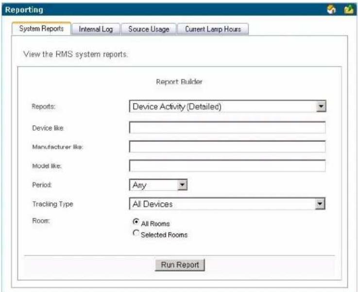 Reporting System Reports Internal Log Source Usage Current Lamp Hours View the RMS system reports. Report Builder Reports: Device Activity (Detailed) Device like: Manufacturer like: Model like: Period: Any Tracing Type All Devices Room: All Rooms Selected Rooms Run Report