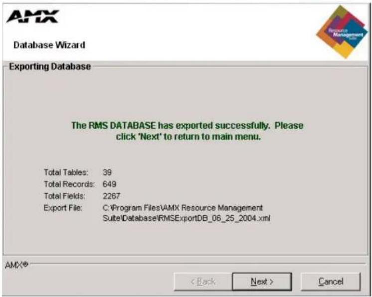AMX Database Wizard Exporting Database The RMS DATABASE has exported successfully. Please click 'Next' to return to main menu. Total Tables: 39 Total Records: 649 Total Fields: 2267 Export File: C:\Program Files\AMX Resource Management Suite\Database\RMSExportDB_06_25_2004.xml AMX® < Back Next > Cancel