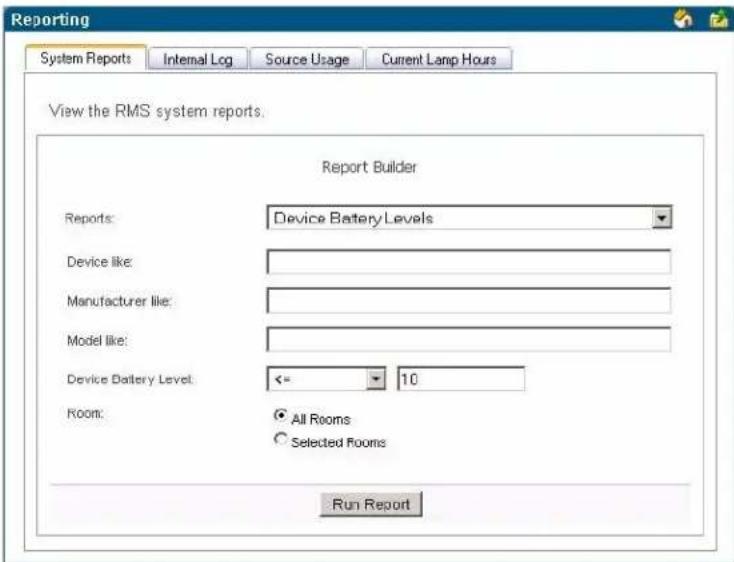 Reporting System Reports Internal Log Source Usage Current Lamp Hours View the RMS system reports. Report Builder Reports: Device Battery Levels Device like: Manufacturer like: Model like: Device Battery Level: <= 10 Room: All Rooms Selected Rooms Run Report