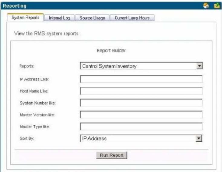 Reporting System Reports Internal Log Source Usage Current Lamp Hours View the RMS system reports. Report Builder Reports: Control System Inventory IP Address Like: Host Name Like: System Number like: Master Version like: Master Type like: Sort By: IP Address Run Report