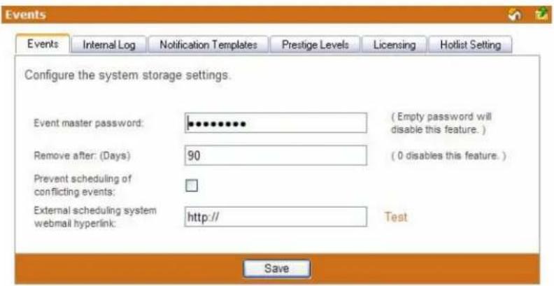Events Internal Log Notification Templates Prestige Levels Licensing Hotlist Setting Configure the system storage settings. Event master password: ••••••••• ( Empty password will disable this feature. ) Remove after: (Days) 90 ( 0 disables this feature. ) Prevent scheduling of conflicting events: External scheduling system webmail hyperlink: http:// Test Save