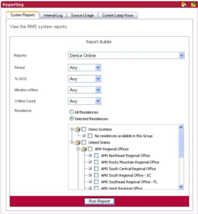 Reporting System Reports Internal Log Source Usage Current Lamp Hours View the RMS system reports. Report Builder Reports Device Online Period Any % QOS: Any Minutes offline: Any Offline Count: Any Residence All Residences Selected Residences Demo Systems No residences available in this Group United States AMX Regional Offices AMX Northeast Regional Office AMX Rocky Mountain Regional Office AMX South Central Regional Office AMX South Regional Office - SC AMX Southeast Regional Office - FL AMX West Regional Office Run Report