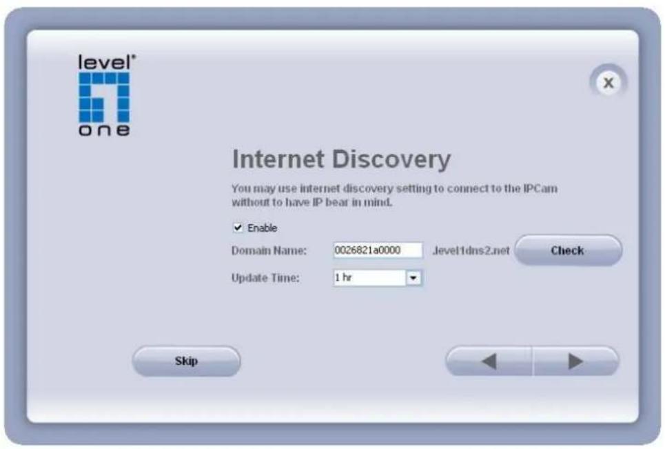 level® one Internet Discovery You may use internet discovery setting to connect to the IPCam without to have IP bear in mind. ✓ Enable Domain Name: 0026821a0000 .level1dns2.net Check Update Time: 1 hr Skip
