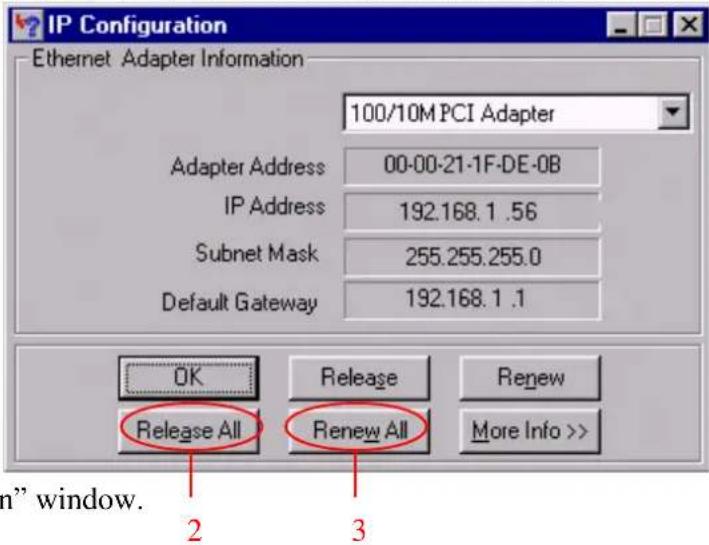 IP Configuration Ethernet Adapter Information 100/10M PCI Adapter Adapter Address 00-00-21-1F-DE-0B IP Address 192.168.1 .56 Subnet Mask 255.255.255.0 Default Gateway 192.168.1 .1 OK Release Renew Release All Renew All More Info >> 2 3 " window.