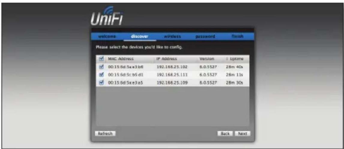 UniFi welcome discover wireless password finish Please select the devices you'd like to config. MAC Address IP Address Version Uptime 00:15:6d:5ae3ab6 192.168.25.102 6.0.5527 28m 40s 00:15:6d:5c:b5.d1 192.168.25.111 6.0.5527 28m 11s 00:15:6d:5ae3a5 192.168.25.109 6.0.5527 28m 30s Refresh Back Next