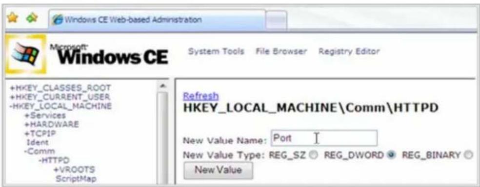 Windows CE Web-based Administration Microsoft: Windows CE System Tools File Browser Registry Editor +HKEY_CLASSES_ROOT +HKEY_CURRENT_USER -HKEY_LOCAL_MACHINE +Services +HARDWARE +TCPIP Ident -Comm -HTTPD +VROOTS ScriptMap Refresh HKEY_LOCAL_MACHINE\Comm\HTTPD New Value Name: Port I New Value Type: REG_SZ REG_DWORD REG_BINARY New Value