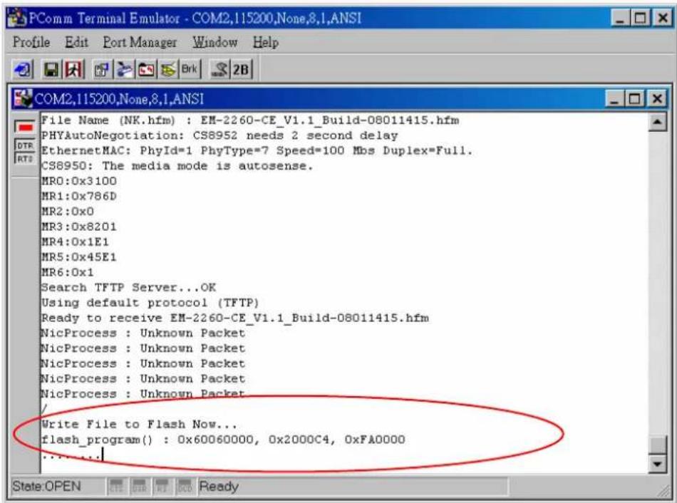 COM2,115200,None,8,1,ANSI File Name (NK.hfm) : EM-2260-CE_V1.1_Build-08011415.hfm PHYAutoNegotiation: CS8952 needs 2 second delay EthernetMAC: PhyId=1 PhyType=7 Speed=100 Mbs Duplex=Full. CS8950: The media mode is autosense. MRO:0x3100 MR1:0x786D MR2:0x0 MR3:0x8201 MR4:0x1E1 MR5:0x45E1 MR6:0x1 Search TFTP Server...OK Using default protocol (TFTP) Ready to receive EM-2260-CE_V1.1_Build-08011415.hfm NicProcess : Unknown Packet NicProcess : Unknown Packet NicProcess : Unknown Packet NicProcess : Unknown Packet NicProcess : Unknown Packet Write File to Flash Now... flash_program() : 0x60060000, 0x2000C4, 0xFA0000 State:OPEN OK OK OK Ready