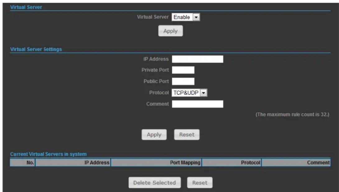 Virtual Server Virtual Server Enable Apply Virtual Server Settings IP Address Private Port Public Port Protocol TCP&UDP Comment (The maximum rule count is 32.) Apply Reset Current Virtual Servers in system No. IP Address Port Mapping Protocol Comment Delete Selected Reset
