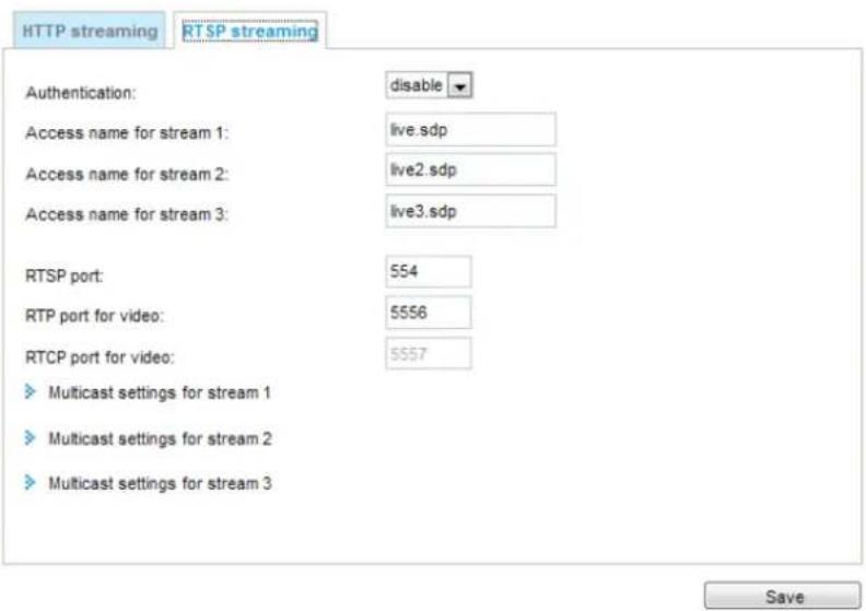HTTP streaming RTSP streaming Authentication: disable Access name for stream 1: live.sdp Access name for stream 2: live2.sdp Access name for stream 3: live3.sdp RTSP port: 554 RTP port for video: 5556 RTCP port for video: 5557 ► Multicast settings for stream 1 ► Multicast settings for stream 2 ► Multicast settings for stream 3 Save