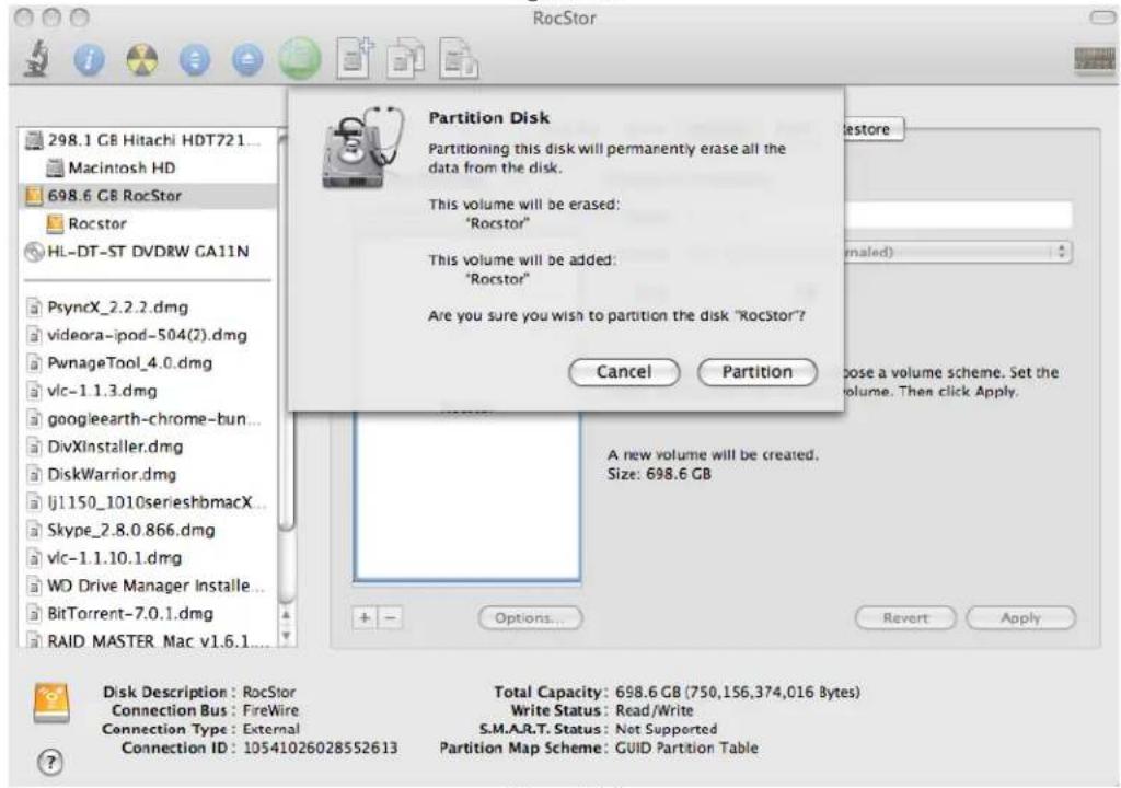 RocStor 298.1 GB Hitachi HDT721... Macintosh HD 698.6 GB RocStor Rocstor HL-DT-ST DVDRW GA11N PsyncX_2.2.2.dmg videora-ipod-504(2).dmg PwnageTool_4.0.dmg vlc-1 1.3.dmg googleearth-chrome-bun... DivXinstaller.dmg DiskWarrior.dmg lj1150_1010serieshbmacX... Skype_2.8.0.866.dmg vlc-1 1.10.1.dmg WO Drive Manager Installe... BitTorrent-7.0.1.dmg RAID MASTER Mac v1.6.1... Partition Disk Partitioning this disk will permanently erase all the data from the disk. This volume will be erased: "Rocstor" This volume will be added: "Rocstor" Are you sure you wish to partition the disk "RocStor?" Cancel Partition Restore (maled) A new volume will be created. Size: 698.6 GB Options... Revert Apply Disk Description: RocStor Connection Bus: FireWire Connection Type: External Connection ID: 10541026028552613 Total Capacity: 698.6 GB (750,156,374,016 Bytes) Write Status: Read/Write S.M.A.R.T. Status: Not Supported Partition Map Scheme: GUID Partition Table
