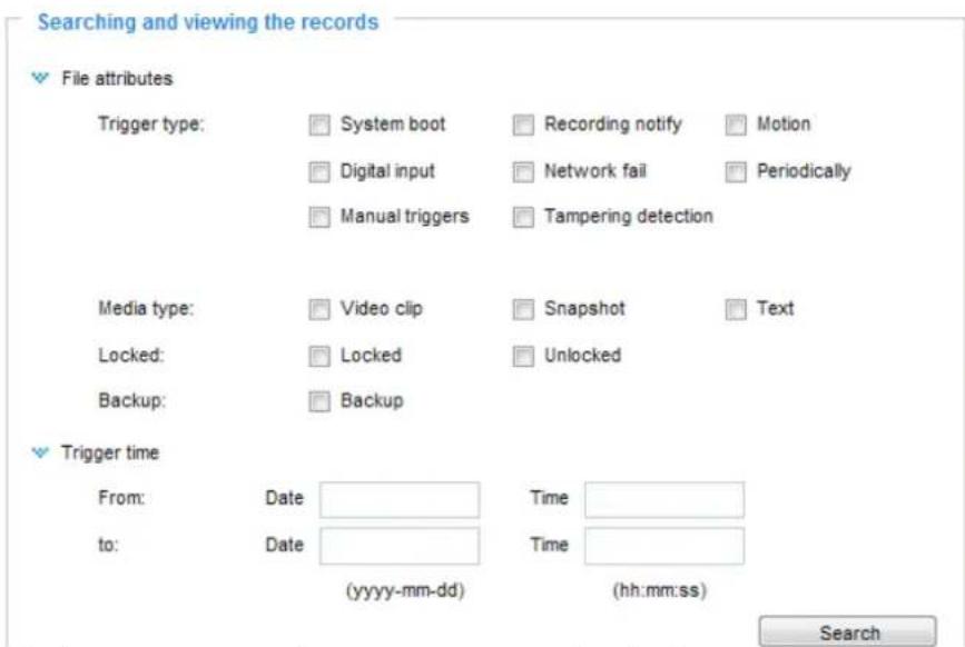 Searching and viewing the records File attributes Trigger type: System boot Recording notify Motion Digital input Network fail Periodically Manual triggers Tampering detection Media type: Video clip Snapshot Text Locked: Locked Unlocked Backup: Backup Trigger time From: Date Time to: Date Time (yyyy-mm-dd) (hh:mm:ss) Search