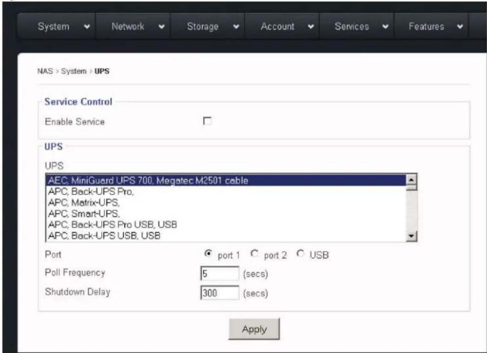 NAS > System > UPS Service Control Enable Service UPS UPS AEC, MiniGuard UPS 700, Megatec M2501 cable APC, Back-UPS Pro, APC, Matrix-UPS, APC, Smart-UPS, APC, Back-UPS Pro USB, USB APC, Back-UPS USB, USB Port port 1 port 2 USB Poll Frequency 5 (secs) Shutdown Delay 300 (secs) Apply