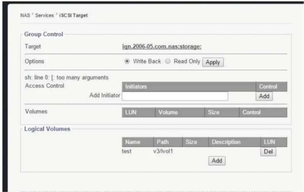NAS > Services > iSCSI Target Group Control Target ign.2006-05.com.nas:storage: Options Write Back Read Only Apply sh: line 0: [ : too many arguments Access Control Initiators Control Add Initiator Add Volumes LUN Volume Size Control Logical Volumes Name Path Size Description LUN test v3/lvol1 Del Add
