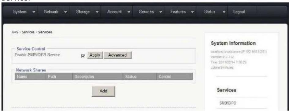 System Network Storage Account Services Features Status Logout NAS > Services > Services Service Control Enable SMB/CIFS Service Apply Advanced Network Shares Name Path Description Status Control Add System Information located location (JP 182.1601.291) Version: 0.2-712 Time: 2011/02/14 7:06:29 uptime Services Services SMB/CIFS