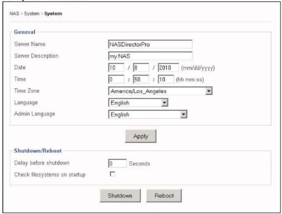 NAS > System > System General Server Name NASDirectorPro Server Description my NAS Date 10 / 8 / 2010 (mm/dd/yyyy) Time 0 : 50 : 10 (hh mm.ss) Time Zone America/Los_Angeles Language English Admin Language English Apply Shutdown/Reboot Delay before shutdown 0 Seconds Check filesystems on startup Shutdown Reboot