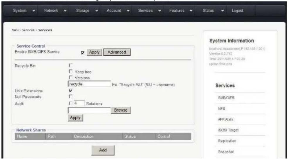 System Network Storage Account Services Features Status Logout NAS : Services : Services Service Control Enable SMB/CIFS Service Apply Advanced Recycle Bin Keep tree Versions recycle Ex. "Recycle, %U" (%U = username) Unix Extensions Null Passwords Audit 4 Rotations Browse Apply Network Shares Name Path Description Status Control Add System Information Bosherst customer (P: 192.168 / 201) Version: 6.2-712 Time: 2011/02/14 7:06:29 spline SRutes Services SMB/CIFS NFS AFP/Alts ISCSI Target Replication Snapshot