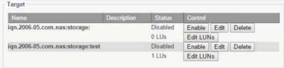 Target Name Description Status Control iqn.2006-05.com.nas:storage: Disabled Enable Edit Delete 0 LUs Edit LUNs iqn.2006-05.com.nas:storage:test Disabled Enable Edit Delete 1 LUs Edit LUNs