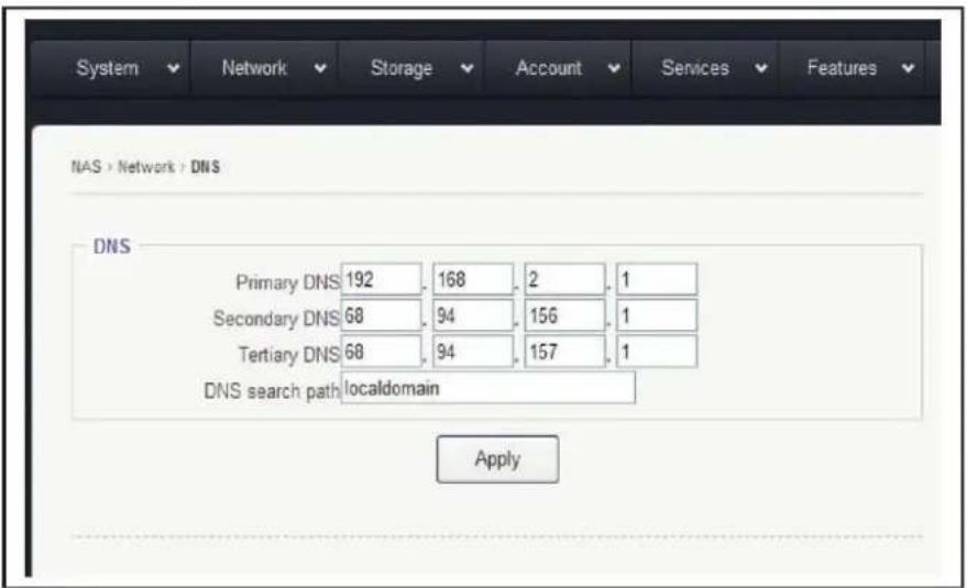 System Network Storage Account Services Features NAS > Network > DNS DNS Primary DNS 192 168 2 1 Secondary DNS 68 94 156 1 Tertiary DNS 68 94 157 1 DNS search path localdomain Apply