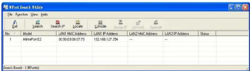 NPort Search Utility File Function View Help Exit Search Search IP Locate Console Assign IP UnLock Upgrade No / Model LAN1 MAC Address LAN1 IP Address LAN2 MAC Address LAN2IP Address Status 1 MiNePort E2 00:30:E8:00:07:79 132.168.127.254 ... Search Result - 1 NPort(s)