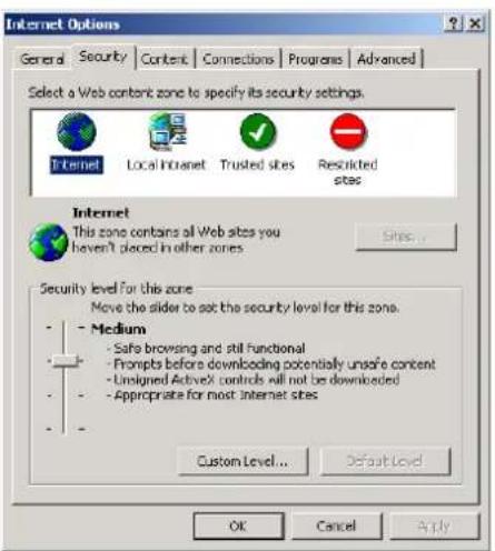 Internet Options General Security Content Connections Programs Advanced Select a Web content zone to specify its security settings. Internet Local Internet Trusted sites Restricted sites Internet This zone contains all Web sites you haven't placed in other zones. Sites... Security level for this zone Move the slider to set the security level for this zone. - Medium - Safe browsing and still Functional - Prompts before downloading potentially unsafe content - Unsigned ActiveX controls will not be downloaded - Appropriate for most Internet sites Custom Level... Default Level OK Cancel Apply