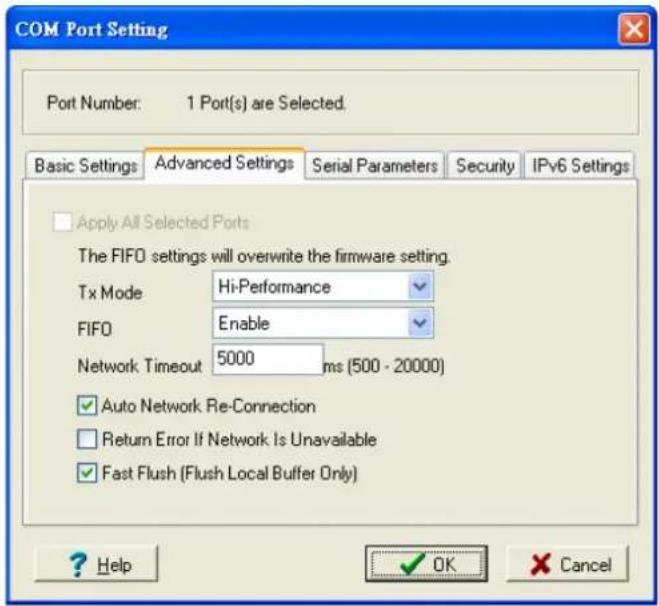 COM Port Setting Port Number: 1 Port(s) are Selected. Basic Settings Advanced Settings Serial Parameters Security IPv6 Settings Apply All Selected Ports The FIFO settings will overwrite the firmware setting. Tx Mode Hi-Performance FIFO Enable Network Timeout 5000 ms (500 - 20000) ✓ Auto Network Re-Connection ☐ Return Error If Network Is Unavailable ✓ Fast Flush (Flush Local Buffer Only) ? Help OK Cancel