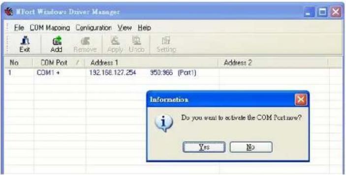 MPort Windows Driver Manager File COM Mapping Configuration View Help Exit Add Remove Apply Undo Setting No COM Port / Address 1 Address 2 1 COM1 + 192.168.127.254 950:966 (Port1) Information Do you want to activate the COM Port now? Yes No