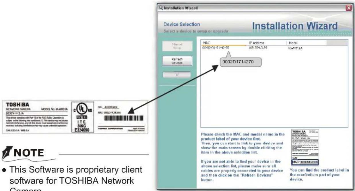 Installation Wizard Device Selection Select a device to setup or upgrade MAC IP Address Model 00-02-01-71-42-70 169.254.0.99 IK-WR12A 0002D1714270 TOSHIBA NETWORK CAMERA MODES No: IK-WR31A DC12V/m^2.1A This device completes with Part 16 of its FCS Rule. Question is subject to the following two condi…