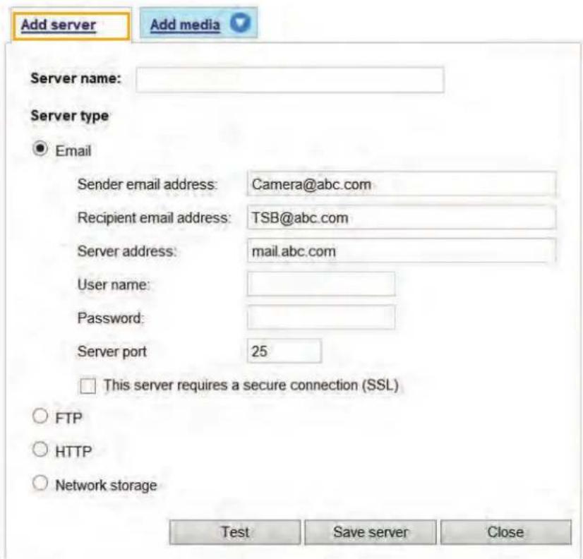 Add server Add media Server name: Server type ● Email Sender email address: Camera@abc.com Recipient email address: TSB@abc.com Server address: mail.abc.com User name: Password: Server port 25 □ This server requires a secure connection (SSL) ○ FTP ○ HTTP ○ Network storage Test Save server Close