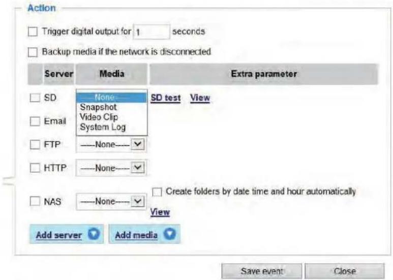Action Trigger digital output for 1 seconds Backup media if the network is disconnected Server Media Extra parameter SD None SD test View Snapshot Video Clip System Log Email FTP —None— HTTP —None— NAS —None— Create folders by date time and hour automatically View Add server Add media Save event Close