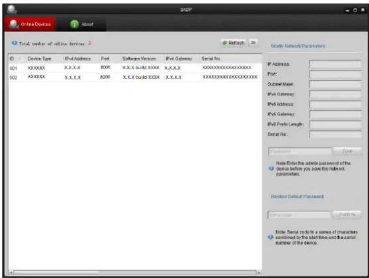 Online Devices About Total number of online devices 2 Device Type IPv4 Address Port Software Version IPv4 Gateway Serial No. 001 XXXXXX X.X.X.X 8000 X.X.X build XXXX X.X.X.X XXXXXXXXXXXXXX 002 XXXXXX X.X.X.X 8000 X.X.X build XXXX X.X.X.X XXXXXXXXXXXXXX IP Address: Port: Socket Mask: IPv4 Gateway: IPv4 Address: IPv4 Gateway: IPv4 Prefix Length: Serial No: Password Case Note Enter the admin password of the device before you save the network parameters. Restore Default Password Authentication Login... Note Serial code is a series of characters combined by the start time and the serial number of the device.