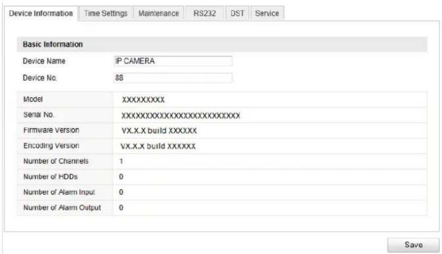Device Information Time Settings Maintenance RS232 DST Service Basic Information Device Name IP CAMERA Device No. 88 Model XXXXXXXXX Serial No. XXXXXXXXXXXXXXXXXXXXXXXXX Firmware Version VX.X.X build XXXXXX Encoding Version VX.X.X build XXXXXX Number of Channels 1 Number of HDDs 0 Number of Alarm Input 0 Number of Alarm Output 0 Save