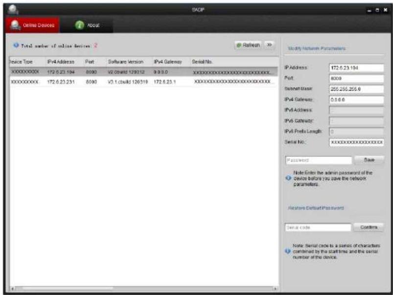 SKOP Online Devices About Total number of online devices 2 Rebeach Device Type IPv4 Address Port Software Version IPv4 Gateway Serial No. XXXXXXXXXX 172.6.23.194 8000 V2 build 129312 9.9.0 XXXXXXXXXXXXXXXXXXXXXXXXXXXXX XXXXXXXXXX 172.6.23.231 8000 V3 build 126319 172.6.23.1 XXXXXXXXXXXXXXXXXXXXXXXXXXXXX Modify Network Parameters IP Address 172.6.23.194 Port 8009 Subnet Mask 255.256.256.0 IPv4 Gateway 0.5.6.0 IPv6 Address IPv6 Gateway IPv6 Prefix Length: 0 Serial No.:XXXXXXXXXXXXXXXXXXXXX Password Save Note:Enter the admin password of the device before you have the network parameters. Features Default Password Serial code Coddlers Note: Serial code is a series of characters combined by the start time and the serial number of the device.