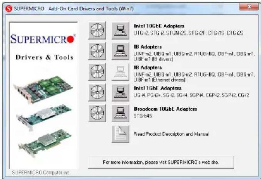 SUPERMICRO Add-On Card Drivers and Tools (Win7) SUPERMICRO® Drivers & Tools Intel 10GbE Adopters UTG-i2.STG-i2.STGN-i2S.STG-i2T.CTG-i1S.CTG-i2S IB Adopters UINF-m2.UIBG-m1.UIBG-m2.RIUG-iBO.OBF-m1.OBG-m1. UIBF-m1.IB drivers] IB Adopters UINF-m2.UIBG-m1.UIBG-m2.RIUG-iBO.OBF-m1.OBG-m1. UIBF-m1[Ethernet drivers] Intel 1GbE Adapters UG-i4.PG-i2.SG-i2.SG-i4.SGP-i4.CGP-i2.SGP-i2.CG-i2 Broadcom 10GbE Adapters STG-b45 Read Product Description and Manual For more information, please visit SUPERMICRO's web site. SUPERMICRO Computer Inc.