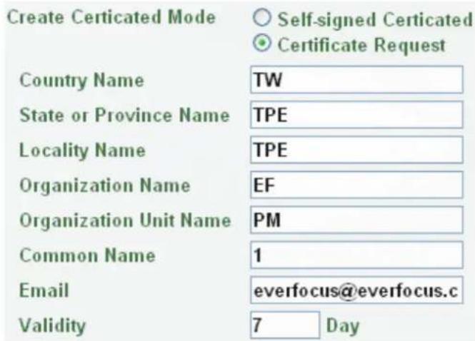 Create Certicated Mode Self-signed Certicated Certificate Request Country Name TW State or Province Name TPE Locality Name TPE Organization Name EF Organization Unit Name PM Common Name 1 Email everfocus@everfocus.c Validity 7 Day