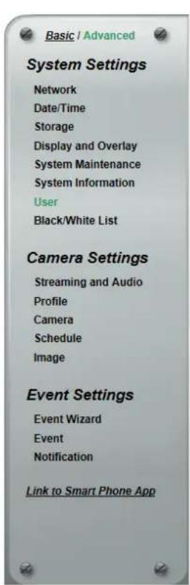 Basic / Advanced System Settings Network Date/Time Storage Display and Overlay System Maintenance System Information User Black/White List Camera Settings Streaming and Audio Profile Camera Schedule Image Event Settings Event Wizard Event Notification Link to Smart Phone App