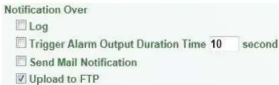 Notification Over □ Log □ Trigger Alarm Output Duration Time 10 second □ Send Mail Notification ✓ Upload to FTP