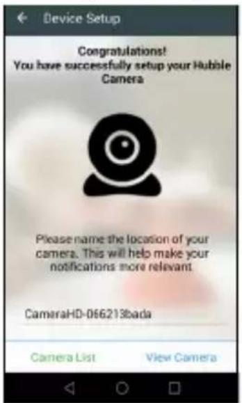 Device Setup Congratulations! You have successfully setup your Hubble Camera Please name the location of your camera. This will help make your notifications more relevant. CameraHD-066213bada Camera List View Camera