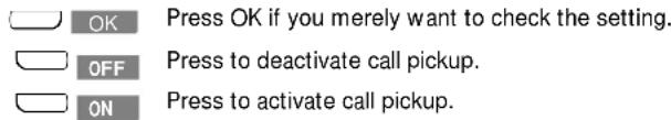 OK Press OK if you merely want to check the setting. OFF Press to deactivate call pickup. ON Press to activate call pickup.