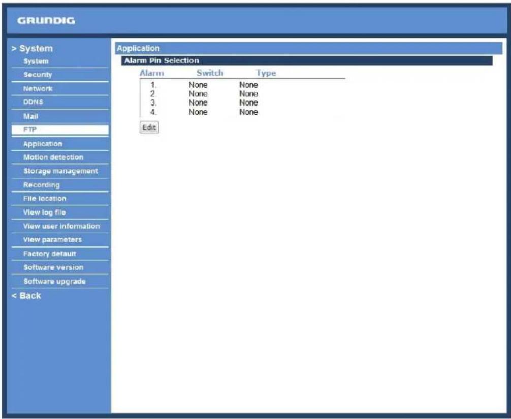 GRUNDIG > System System Security Network DDNS Mail FTP Application Motion detection Storage management Recording File location View log file View user information View parameters Factory default Software version Software upgrade < Back Application Alarm Pin Selection Alarm Switch Type 1.None None 2.None None 3.None None 4.None None Edit
