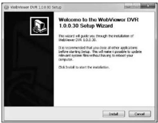 WebViewer DVR 1.0.0.30 Setup Welcome to the WebViewer DVR 1.0.0.30 Setup Wizard This wizard will guide you through the installation of WebViewer DVR 1.0.0.30. It is recommended that you dose all other applications before starting Setup. This will make it possible to update relevant system files without having to reboot your computer. Click Install to start the installation. Install Cancel